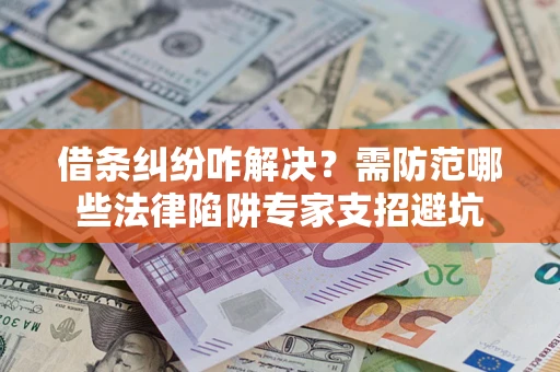 北京借条纠纷咋解决？需防范哪些法律陷阱专家支招避坑