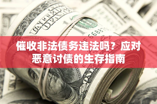 北京催收非法债务违法吗？应对恶意讨债的生存指南