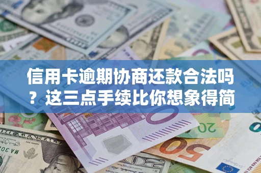 北京信用卡逾期协商还款合法吗？这三点手续比你想象得简单