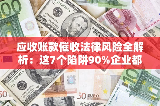 北京应收账款催收法律风险全解析：这7个陷阱90%企业都踩过（含合规应对指南）