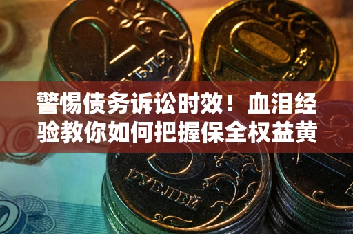 北京警惕债务诉讼时效！血泪经验教你如何把握保全权益黄金期