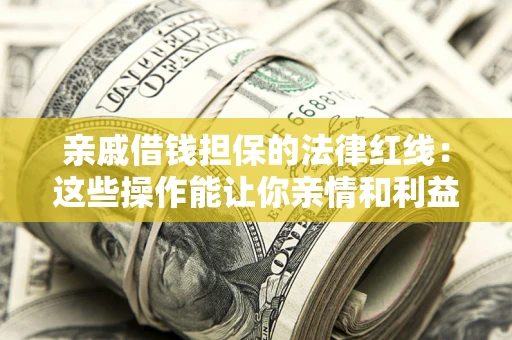 北京亲戚借钱担保的法律红线：这些操作能让你亲情和利益两不误