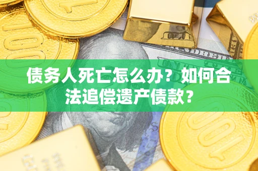 北京债务人死亡怎么办？如何合法追偿遗产债款？