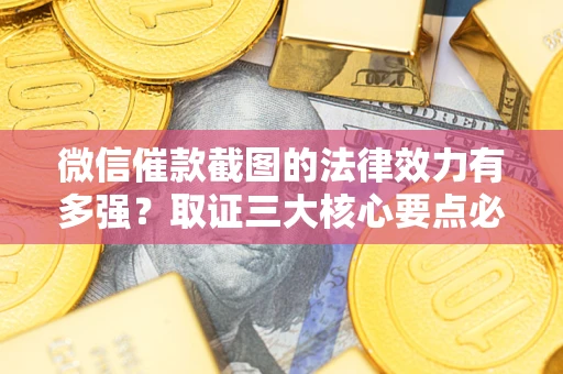 北京微信催款截图的法律效力有多强？取证三大核心要点必须知道！