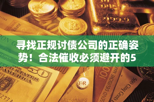 北京寻找正规讨债公司的正确姿势！合法催收必须避开的5大雷区