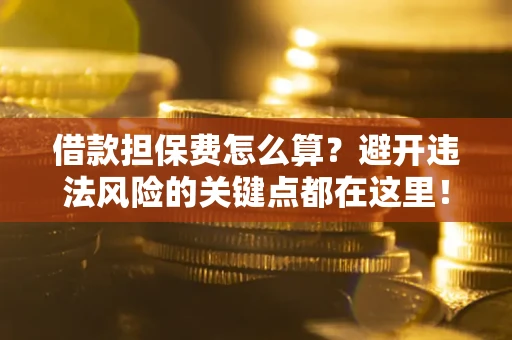 北京借款担保费怎么算？避开违法风险的关键点都在这里！