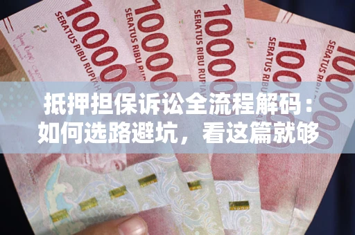 北京抵押担保诉讼全流程解码：如何选路避坑，看这篇就够了