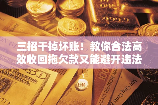 北京三招干掉坏账！教你合法高效收回拖欠款又能避开违法雷区