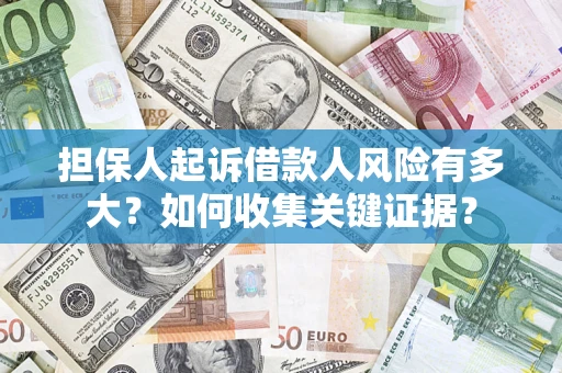 北京担保人起诉借款人风险有多大？如何收集关键证据？