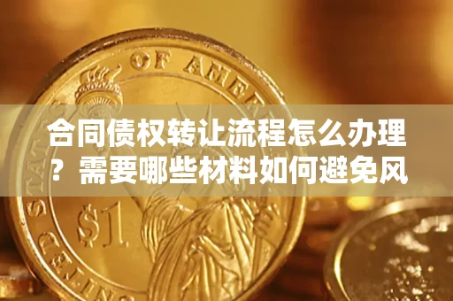 北京合同债权转让流程怎么办理？需要哪些材料如何避免风险？