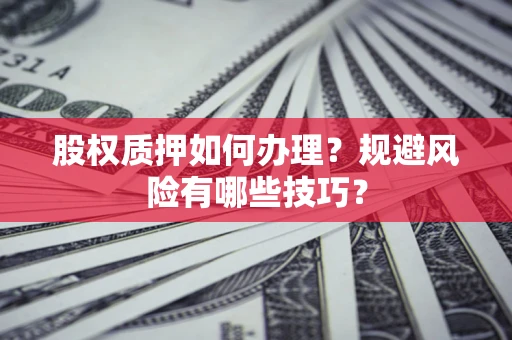 北京股权质押如何办理？规避风险有哪些技巧？