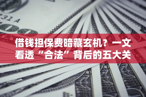 北京借钱担保费暗藏玄机？一文看透“合法”背后的五大关键陷阱