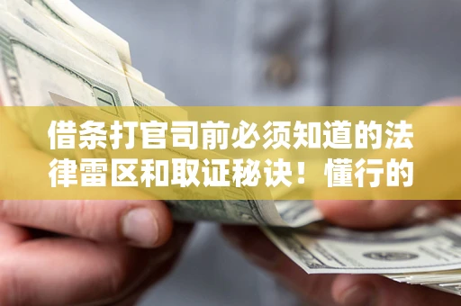 北京借条打官司前必须知道的法律雷区和取证秘诀！懂行的人已经留好这些证据