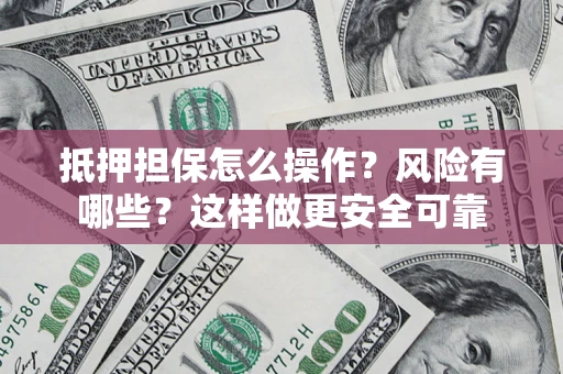 北京抵押担保怎么操作？风险有哪些？这样做更安全可靠