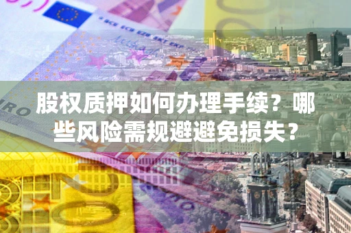 北京股权质押如何办理手续？哪些风险需规避避免损失？
