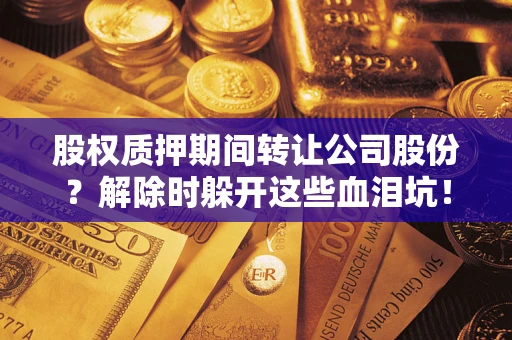 北京股权质押期间转让公司股份？解除时躲开这些血泪坑！