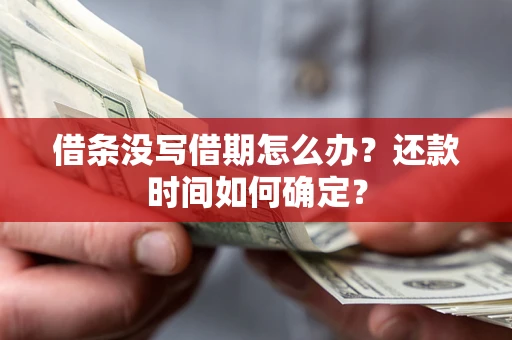 北京借条没写借期怎么办？还款时间如何确定？