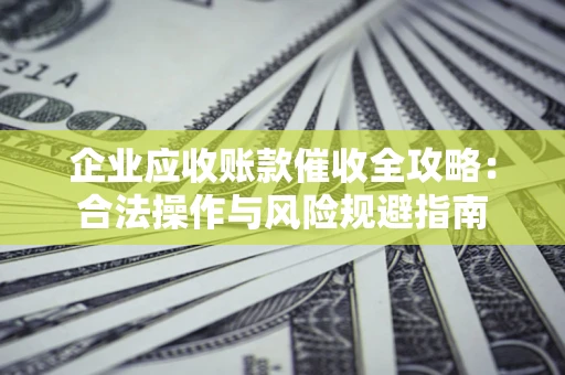 北京企业应收账款催收全攻略：合法操作与风险规避指南