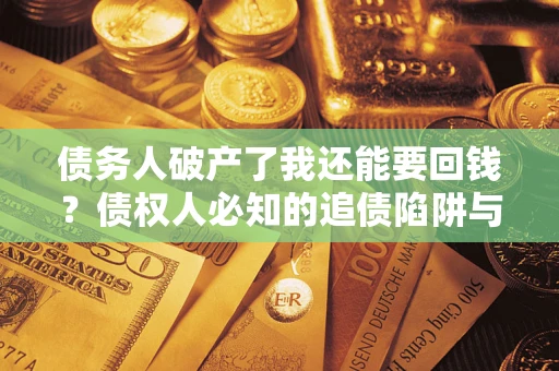 北京债务人破产了我还能要回钱？债权人必知的追债陷阱与破局之道