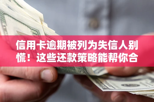北京信用卡逾期被列为失信人别慌！这些还款策略能帮你合法止损