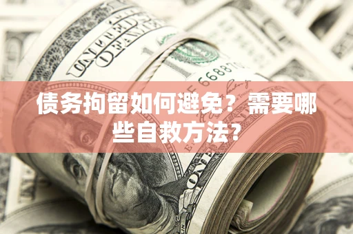 北京债务拘留如何避免？需要哪些自救方法？