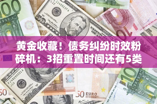 北京黄金收藏！债务纠纷时效粉碎机：3招重置时间还有5类不设年限的特殊债务