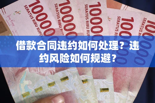 北京借款合同违约如何处理？违约风险如何规避？