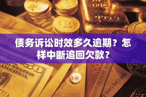 北京债务诉讼时效多久逾期？怎样中断追回欠款？