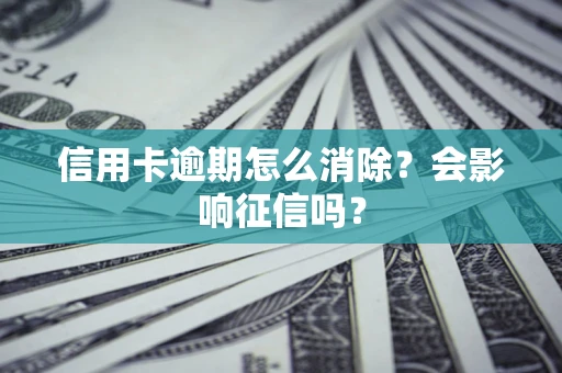 北京信用卡逾期怎么消除？会影响征信吗？