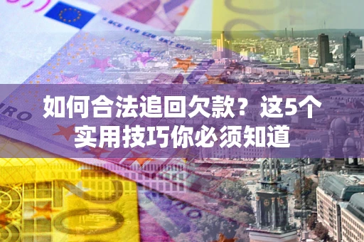 北京如何合法追回欠款？这5个实用技巧你必须知道