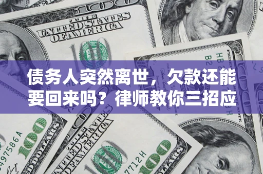 北京债务人突然离世，欠款还能要回来吗？律师教你三招应对