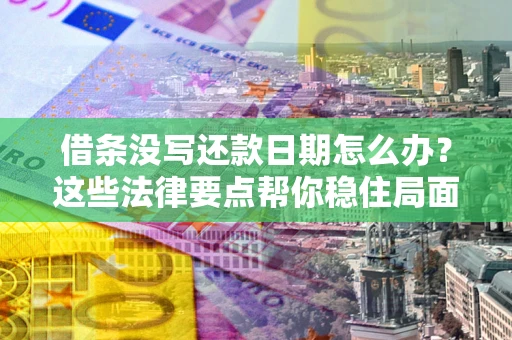 北京借条没写还款日期怎么办？这些法律要点帮你稳住局面
