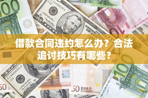 北京借款合同违约怎么办？合法追讨技巧有哪些？