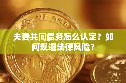 北京夫妻共同债务怎么认定？如何规避法律风险？