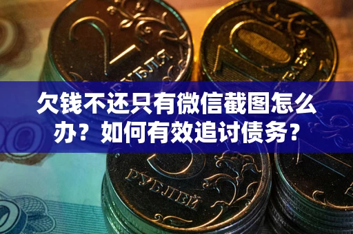 北京欠钱不还只有微信截图怎么办？如何有效追讨债务？