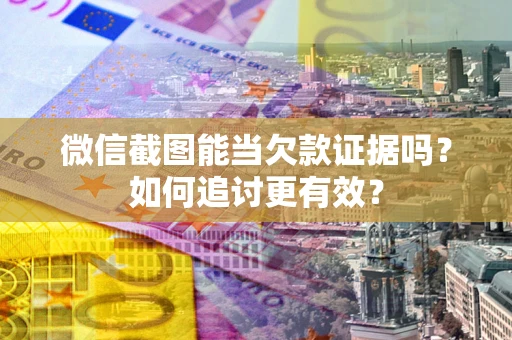 北京微信截图能当欠款证据吗？如何追讨更有效？