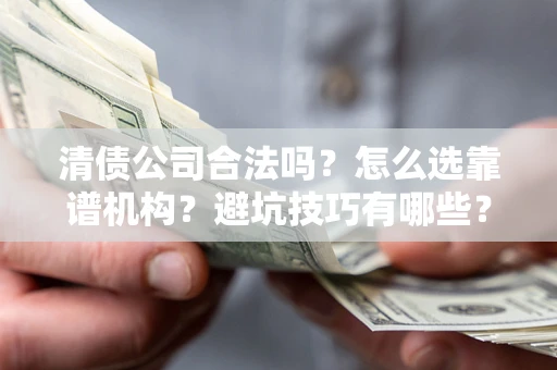 北京清债公司合法吗？怎么选靠谱机构？避坑技巧有哪些？