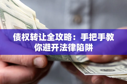 北京债权转让全攻略：手把手教你避开法律陷阱