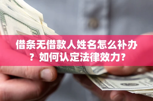 北京借条无借款人姓名怎么补办？如何认定法律效力？