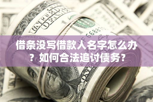 北京借条没写借款人名字怎么办？如何合法追讨债务？