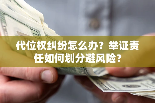 北京代位权纠纷怎么办？举证责任如何划分避风险？