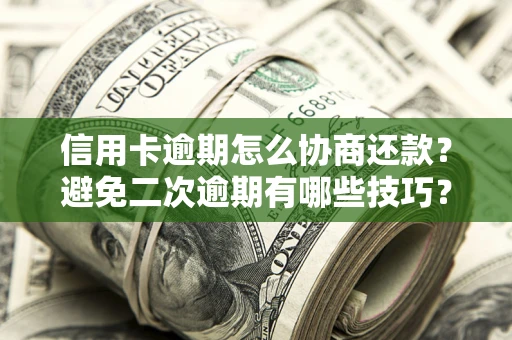 北京信用卡逾期怎么协商还款？避免二次逾期有哪些技巧？