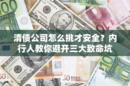 北京清债公司怎么挑才安全?内行人教你避开三大致命坑 北京清债公司怎么挑才安全?内行人教你避开三大致命坑