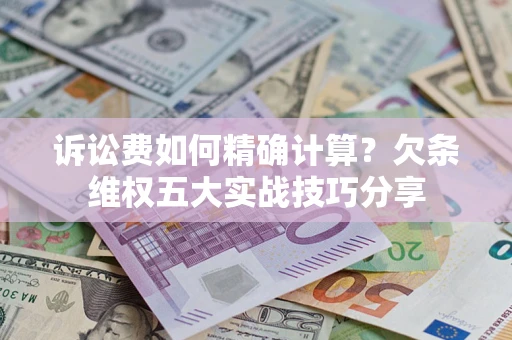 北京诉讼费如何精确计算？欠条维权五大实战技巧分享