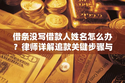 北京借条没写借款人姓名怎么办？律师详解追款关键步骤与证据链构建