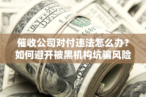 北京催收公司对付违法怎么办？如何避开被黑机构坑骗风险