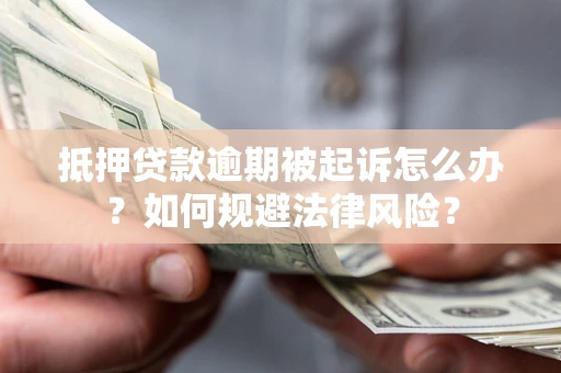 北京抵押贷款逾期被起诉怎么办？如何规避法律风险？