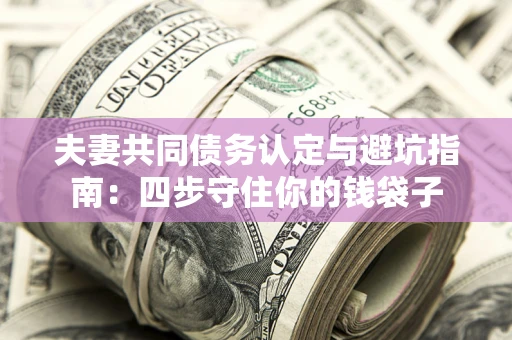 北京夫妻共同债务认定与避坑指南：四步守住你的钱袋子