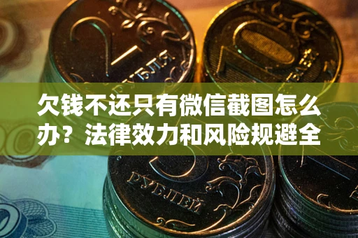 北京欠钱不还只有微信截图怎么办？法律效力和风险规避全解析