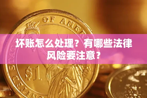 北京坏账怎么处理？有哪些法律风险要注意？